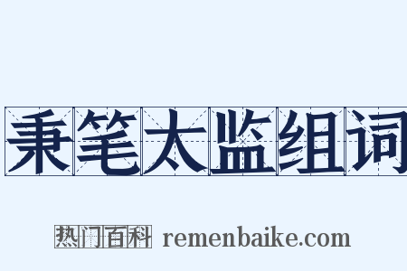 秉笔太监组词是什么意思的图片